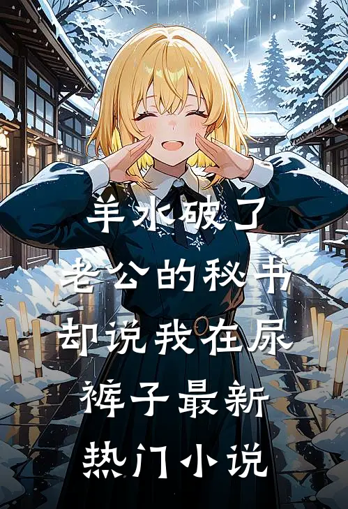 羊水破了，老公的秘书却说我在尿裤子最新热门小说