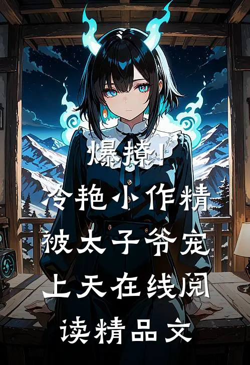 爆撩!冷艳小作精被太子爷宠上天在线阅读精品文