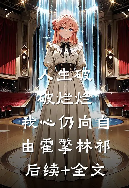 人生破破烂烂，我心仍向自由霍擎林祁后续+全文