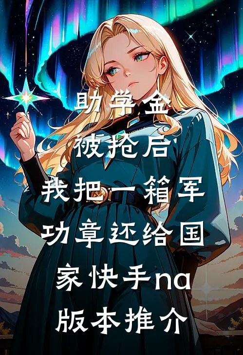 助学金被抢后，我把一箱军功章还给国家快手na版本推介