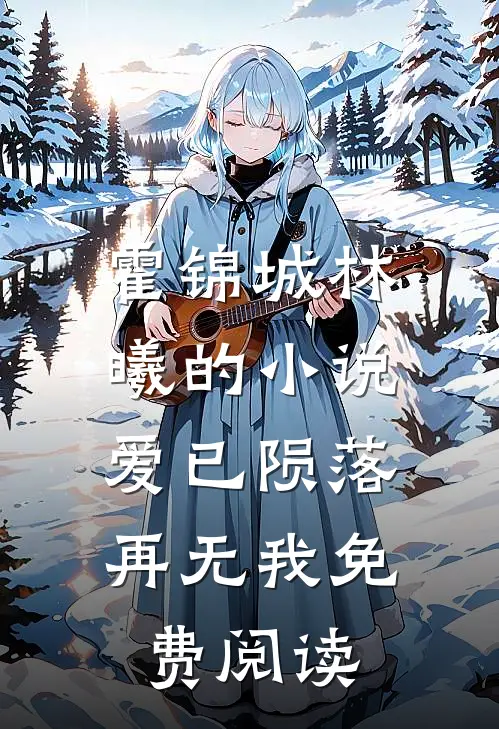 霍锦城林曦的小说爱已陨落，再无我免费阅读