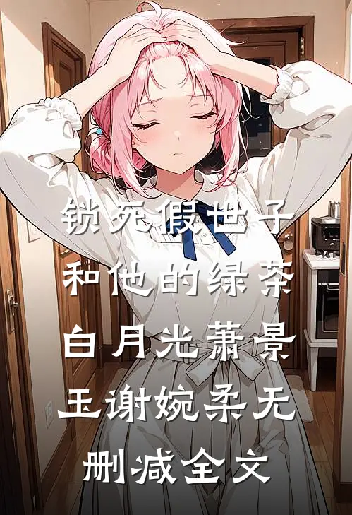 锁死假世子和他的绿茶白月光萧景玉谢婉柔无删减全文