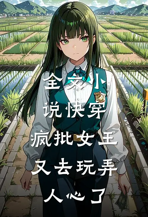 全文小说快穿：疯批女王又去玩弄人心了