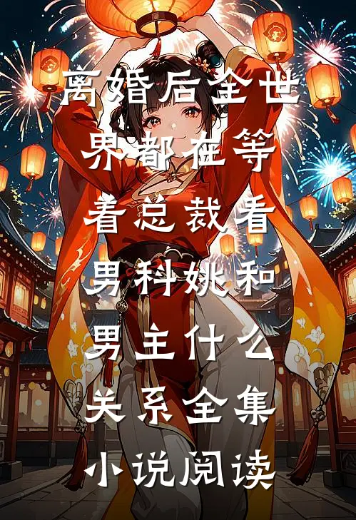离婚后全世界都在等着总裁看男科姚和男主什么关系全集小说阅读