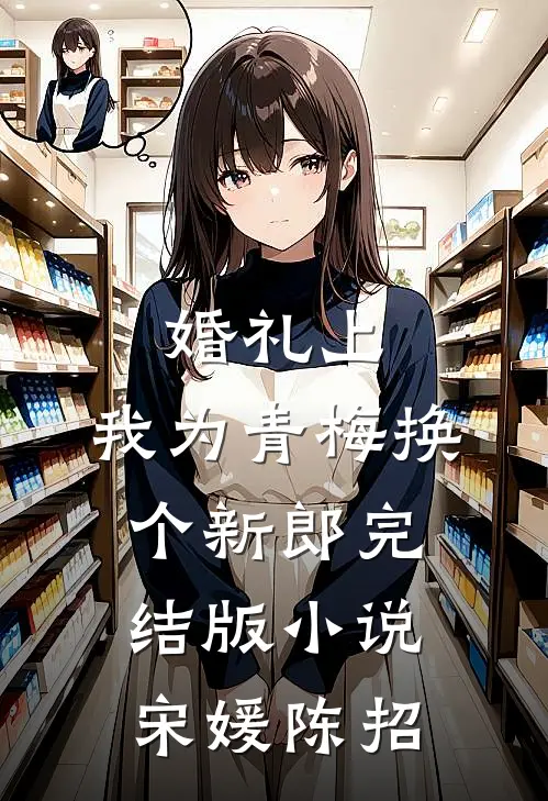 婚礼上，我为青梅换个新郎完结版小说宋媛陈招
