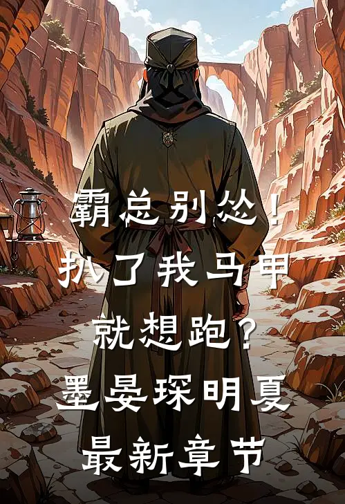 霸总别怂！扒了我马甲就想跑？墨晏琛明夏最新章节