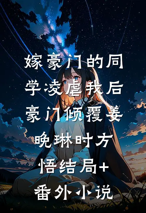 嫁豪门的同学凌虐我后，豪门倾覆姜晚琳时方悟结局+番外小说