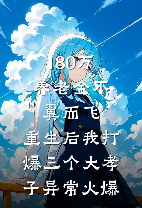180万养老金不翼而飞，重生后我打爆三个大孝子异常火爆