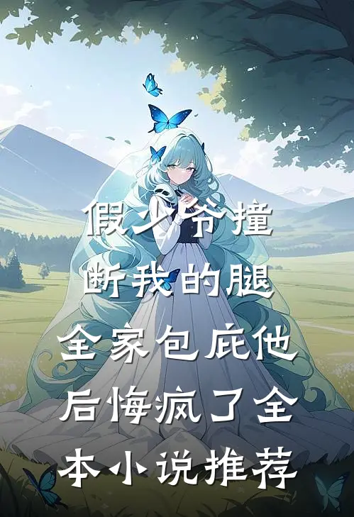 假少爷撞断我的腿，全家包庇他后悔疯了全本小说推荐