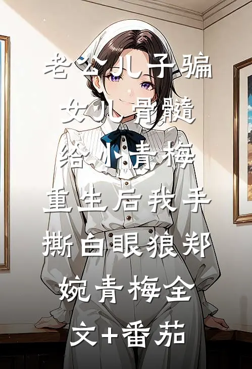 老公儿子骗女儿骨髓给小青梅，重生后我手撕白眼狼郑婉青梅全文+番茄