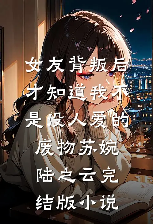 女友背叛后，才知道我不是没人爱的废物苏婉陆之云完结版小说