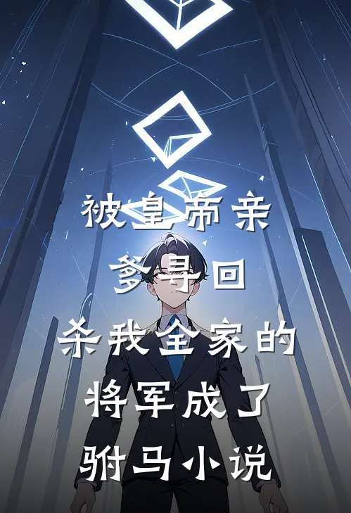 被皇帝亲爹寻回，杀我全家的将军成了驸马小说