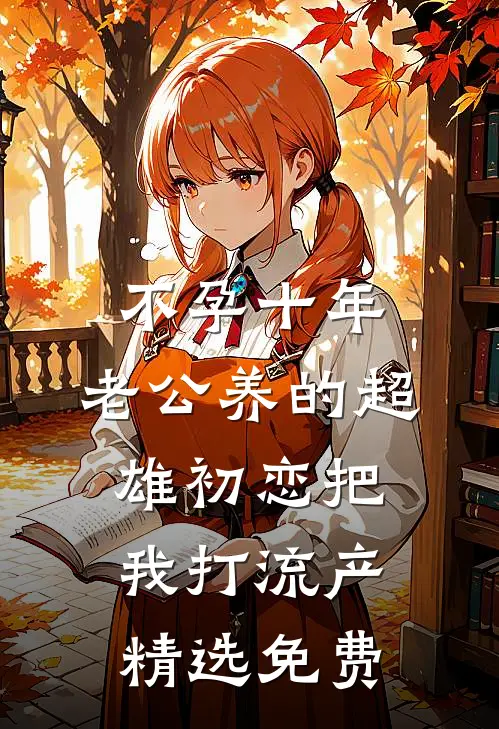 不孕十年，老公养的超雄初恋把我打流产精选免费