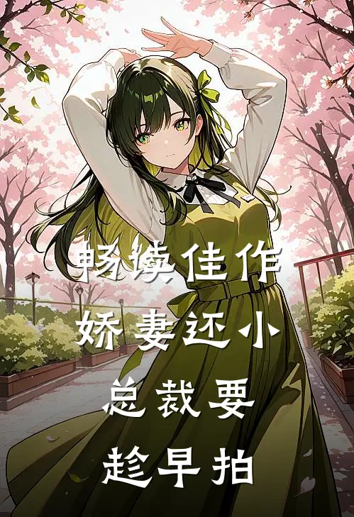 畅读佳作娇妻还小,总裁要趁早 拍