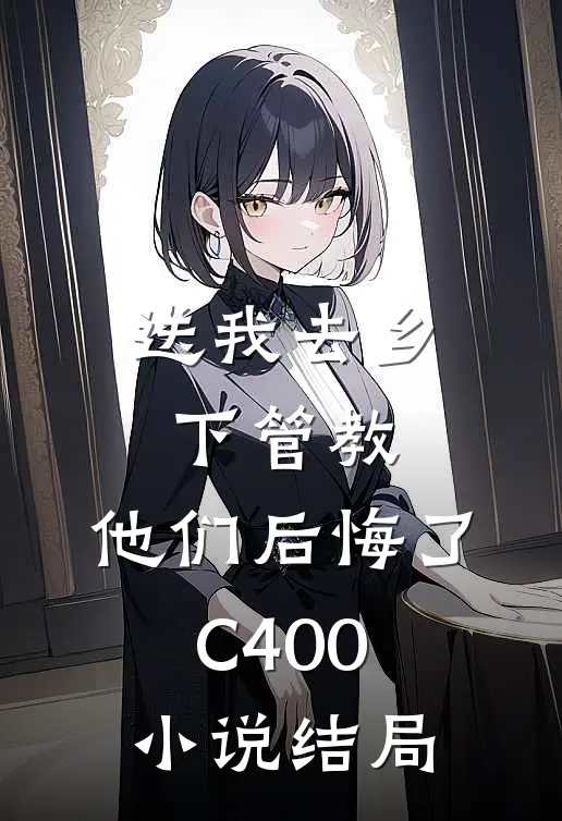 送我去乡下管教，他们后悔了C400小说结局
