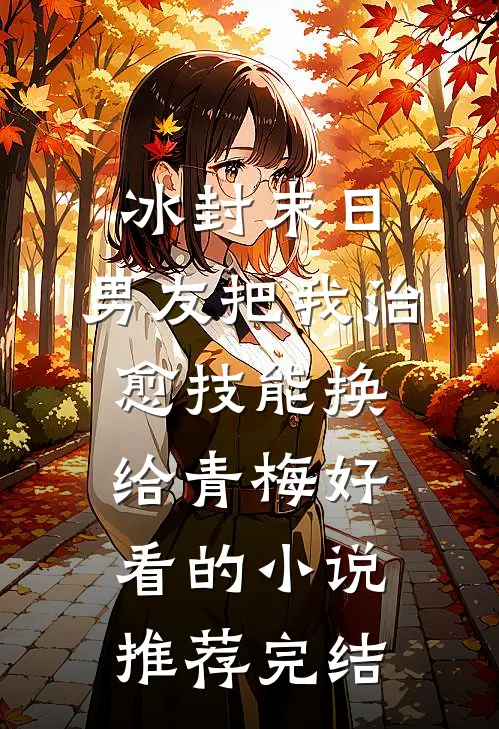 冰封末日，男友把我治愈技能换给青梅好看的小说推荐完结