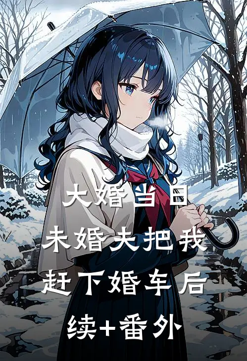 大婚当日，未婚夫把我赶下婚车后续+番外