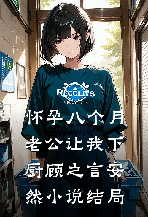 怀孕八个月，老公让我下厨顾之言安然小说结局