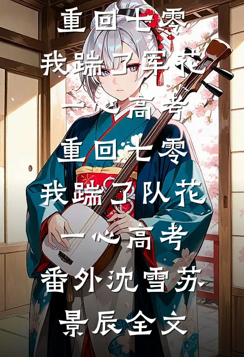 重回七零,我踹了军花一心高考重回七零,我踹了队花一心高考： 番外沈雪苏景辰全文