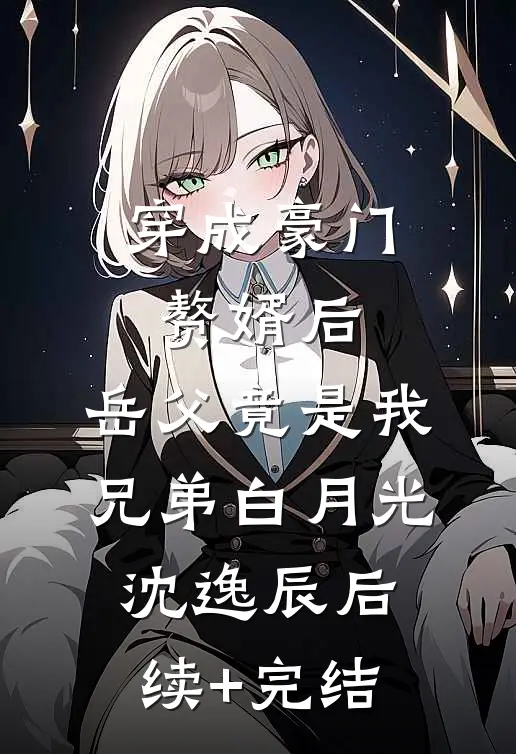 穿成豪门赘婿后，岳父竟是我兄弟白月光沈逸辰后续+完结