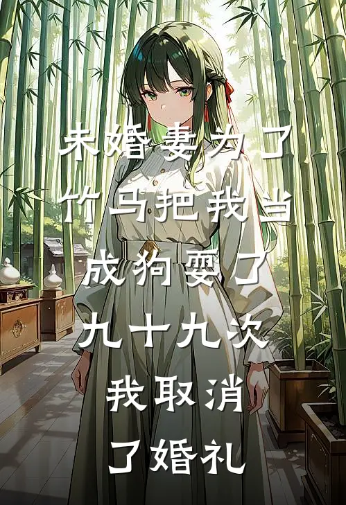 未婚妻为了竹马把我当成狗耍了九十九次，我取消了婚礼