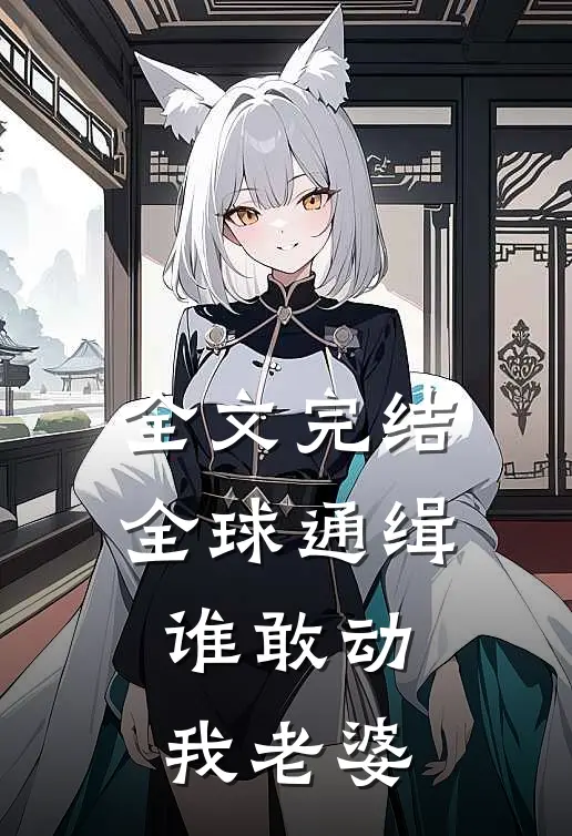 全文完结全球通缉：谁敢动我老婆