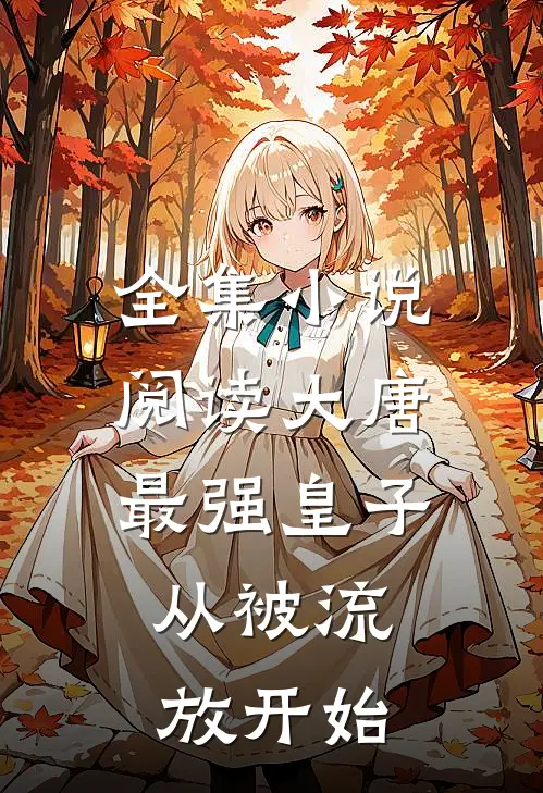 全集小说阅读大唐最强皇子：从被流放开始