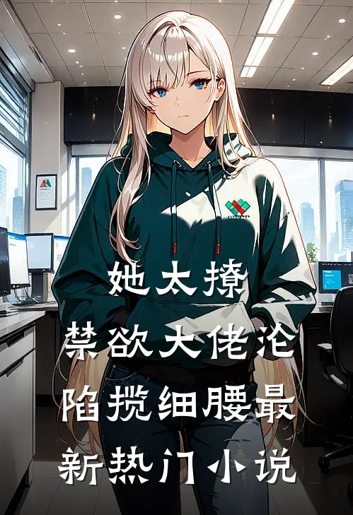 她太撩，禁欲大佬沦陷揽细腰最新热门小说