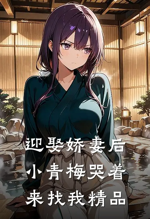 迎娶娇妻后，小青梅哭着来找我精品