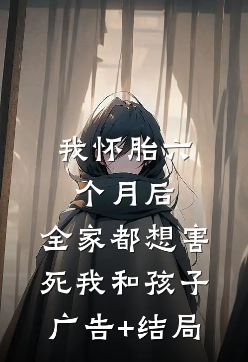 我怀胎六个月后，全家都想害死我和孩子广告+结局