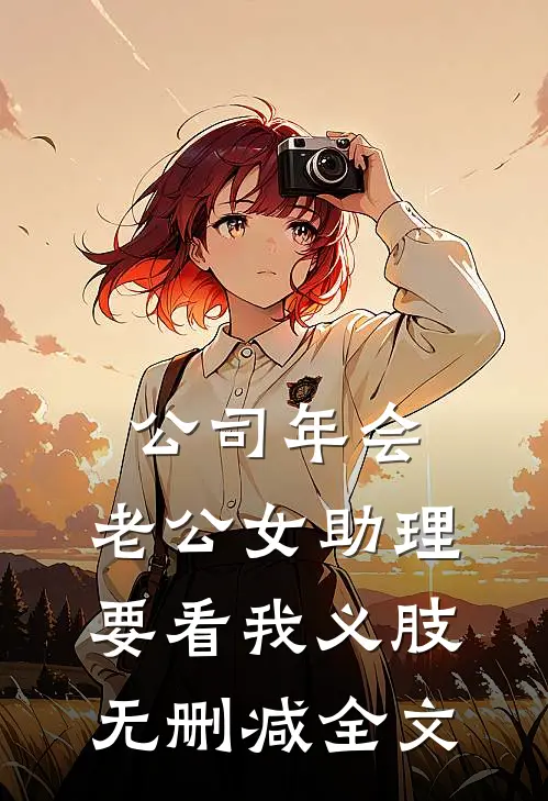 公司年会，老公女助理要看我义肢无删减全文
