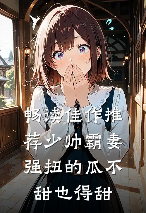 畅读佳作推荐少帅霸妻，强扭的瓜不甜也得甜