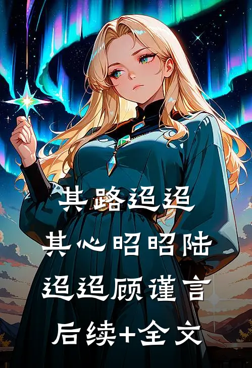 其路迢迢，其心昭昭陆迢迢顾谨言后续+全文