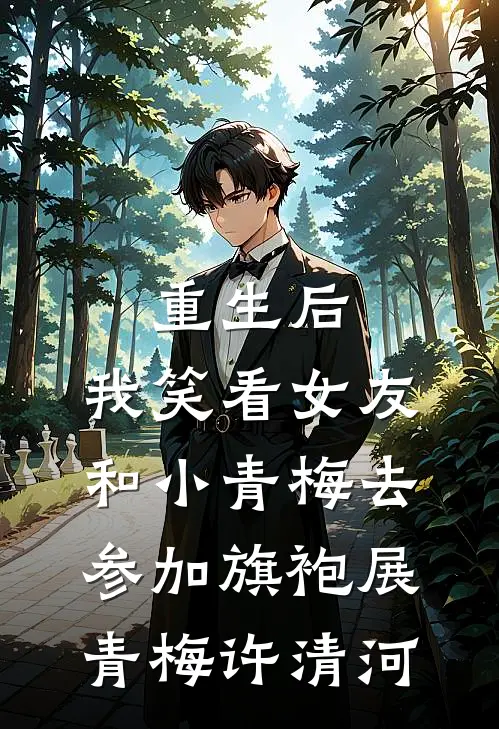 重生后，我笑看女友和小青梅去参加旗袍展青梅许清河