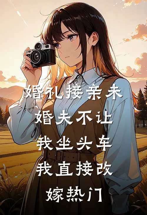 婚礼接亲未婚夫不让我坐头车，我直接改嫁热门
