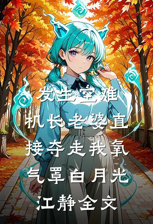 发生空难，机长老婆直接夺走我氧气罩白月光江静全文