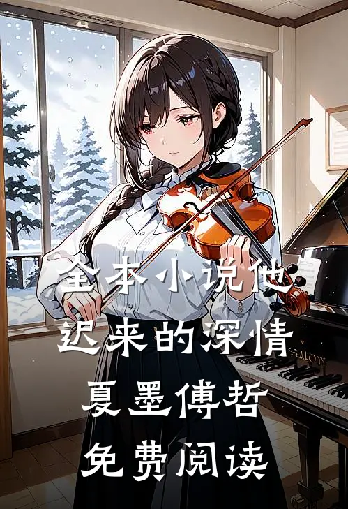 全本小说他迟来的深情 夏墨 傅哲免费阅读