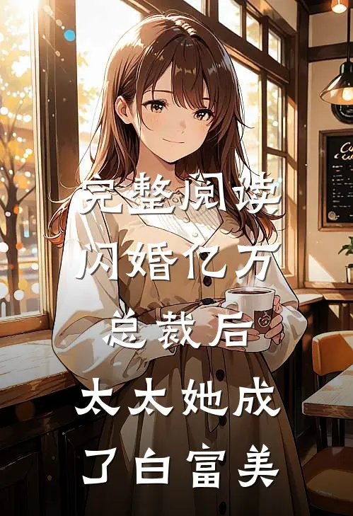 完整阅读闪婚亿万总裁后，太太她成了白富美