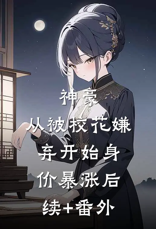 神豪：从被校花嫌弃开始身价暴涨后续+番外