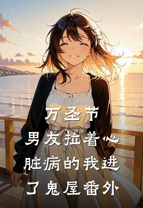 万圣节，男友拉着心脏病的我进了鬼屋番外