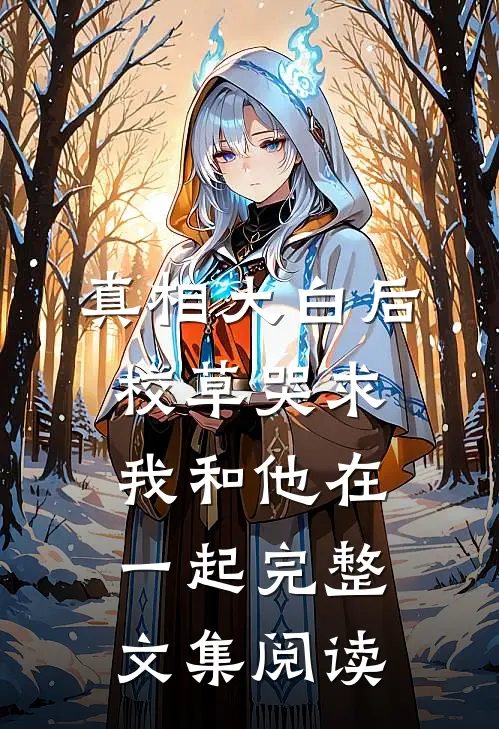 真相大白后，校草哭求我和他在一起完整文集阅读
