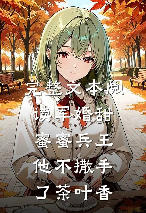 完整文本阅读军婚甜蜜蜜兵王他不撒手了茶叶香