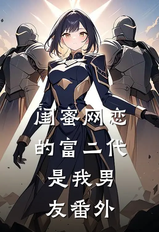 闺蜜网恋的富二代是我男友番外