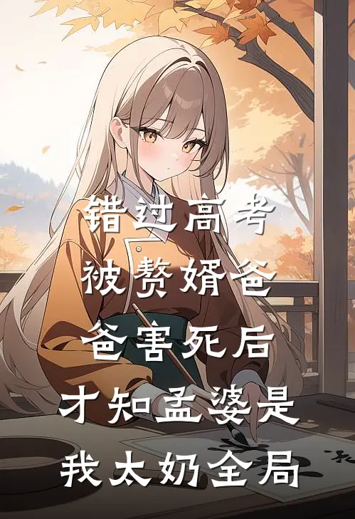 错过高考被赘婿爸爸害死后，才知孟婆是我太奶全局