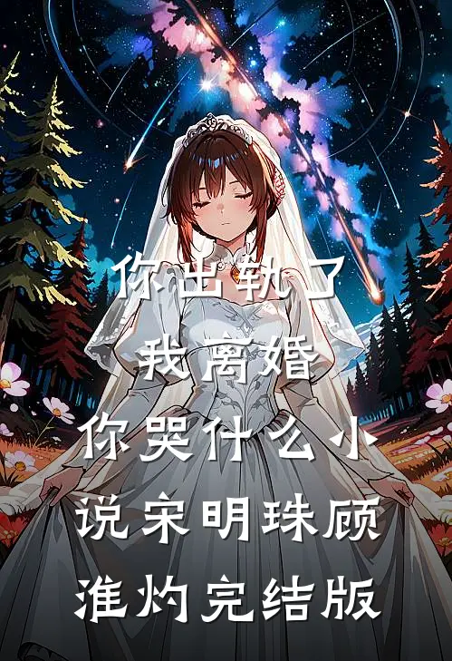 你出轨了，我离婚，你哭什么小说宋明珠顾淮灼完结版