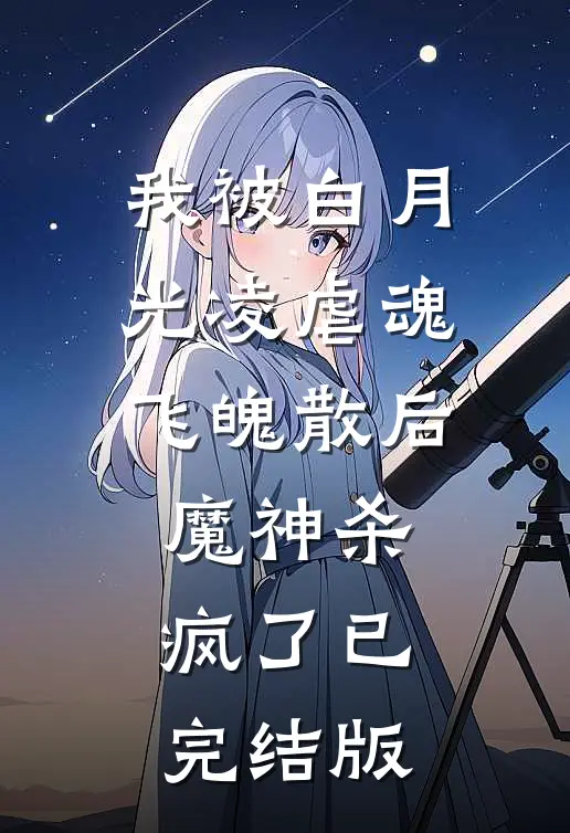 我被白月光凌虐魂飞魄散后，魔神杀疯了已完结版