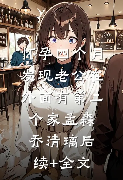 怀孕四个月，发现老公在外面有第二个家孟森乔清璃后续+全文