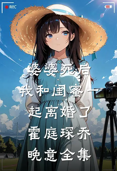 婆婆死后，我和闺蜜一起离婚了霍庭琛乔晚意 全集