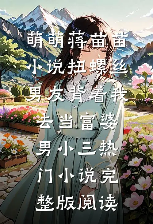萌萌蒋苗苗小说扭螺丝男友背着我去当富婆男小三热门小说完整版阅读