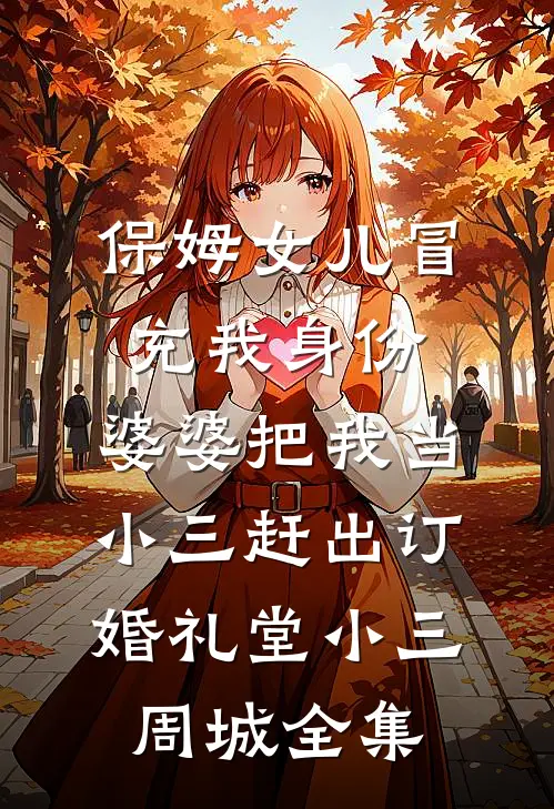 保姆女儿冒充我身份，婆婆把我当小三赶出订婚礼堂小三周城 全集